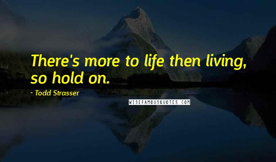 Todd Strasser Quotes: There's more to life then living, so hold on.