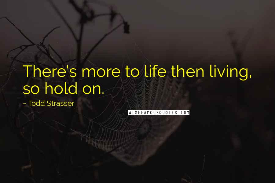 Todd Strasser Quotes: There's more to life then living, so hold on.