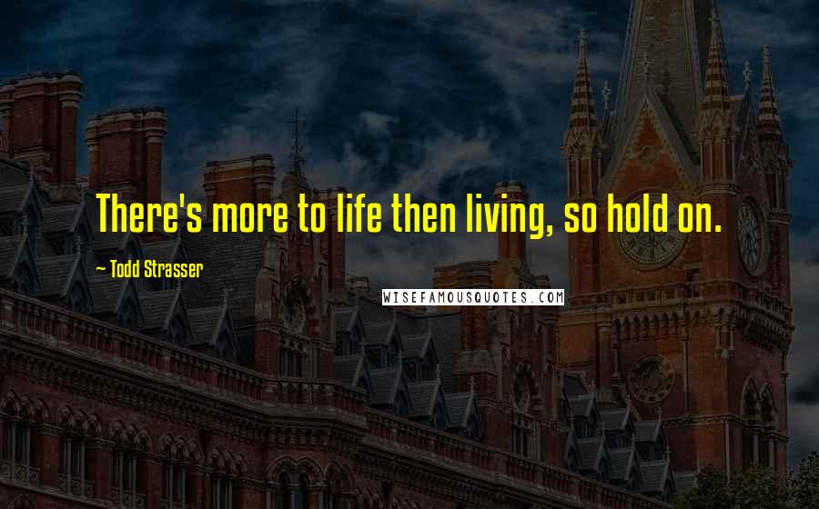 Todd Strasser Quotes: There's more to life then living, so hold on.