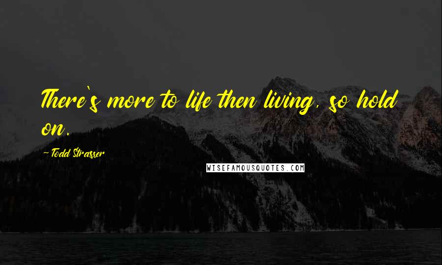 Todd Strasser Quotes: There's more to life then living, so hold on.