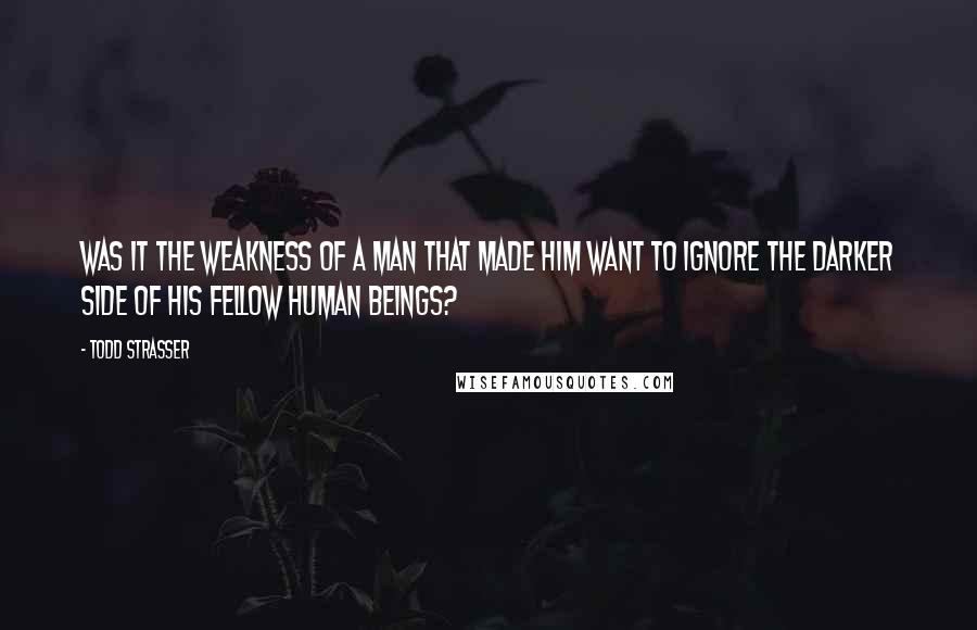 Todd Strasser Quotes: Was it the weakness of a man that made him want to ignore the darker side of his fellow human beings?