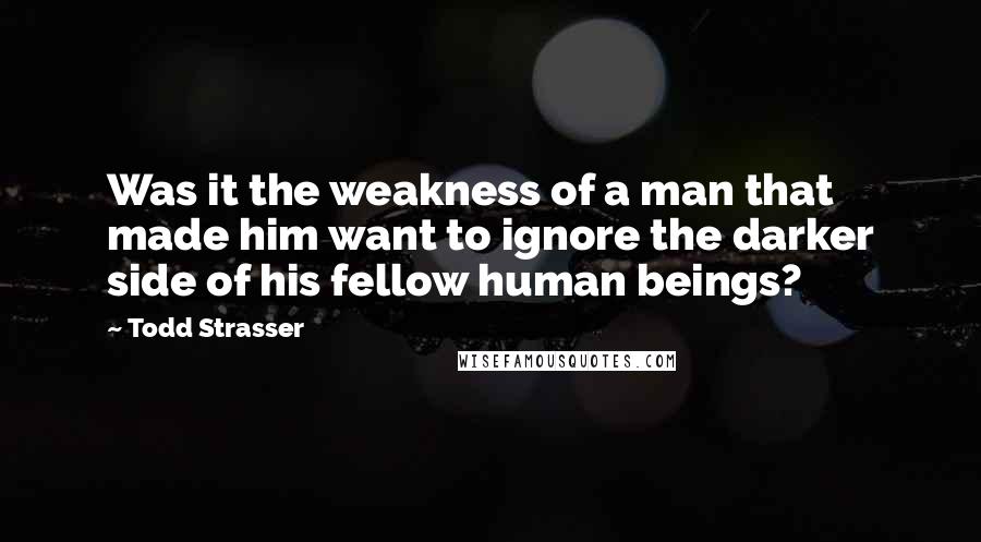 Todd Strasser Quotes: Was it the weakness of a man that made him want to ignore the darker side of his fellow human beings?