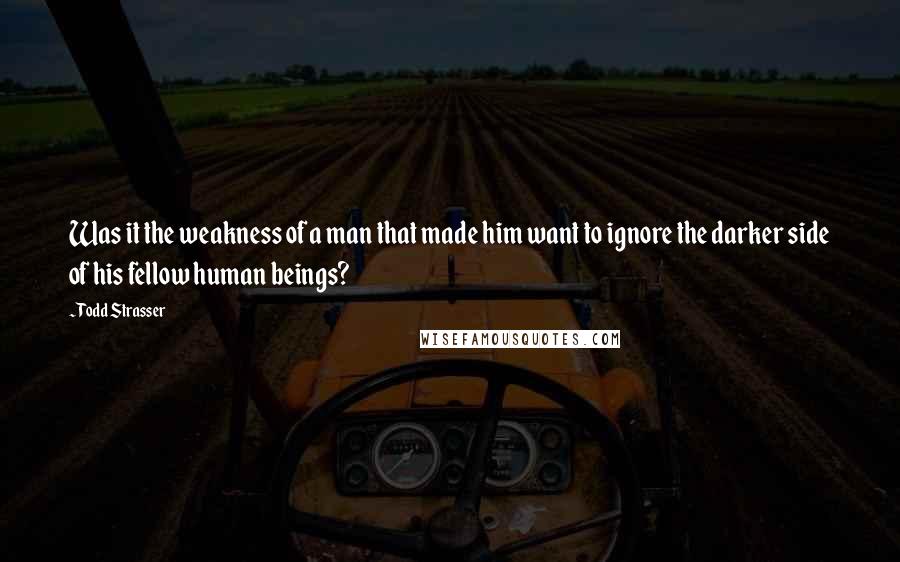 Todd Strasser Quotes: Was it the weakness of a man that made him want to ignore the darker side of his fellow human beings?