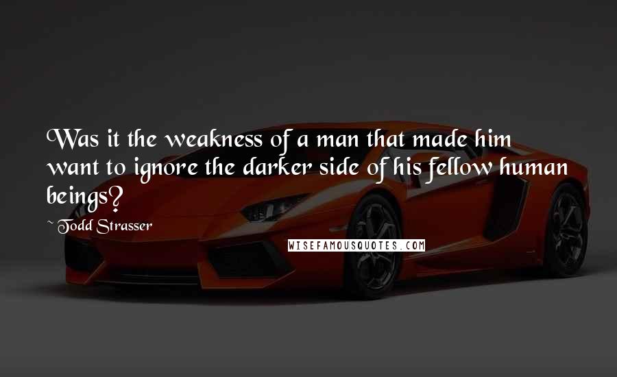 Todd Strasser Quotes: Was it the weakness of a man that made him want to ignore the darker side of his fellow human beings?