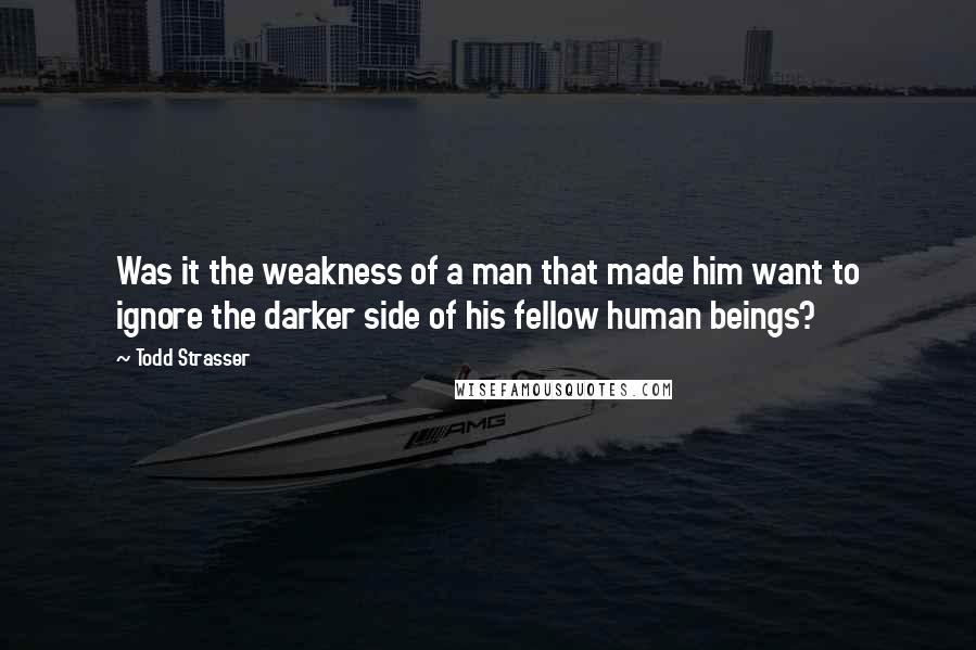 Todd Strasser Quotes: Was it the weakness of a man that made him want to ignore the darker side of his fellow human beings?