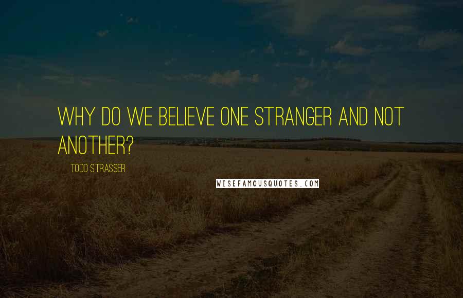 Todd Strasser Quotes: Why do we believe one stranger and not another?