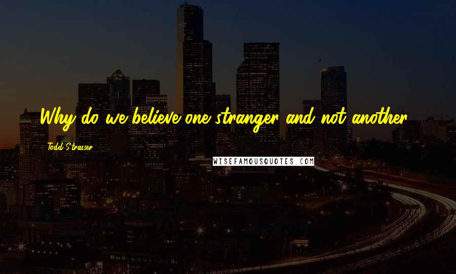 Todd Strasser Quotes: Why do we believe one stranger and not another?