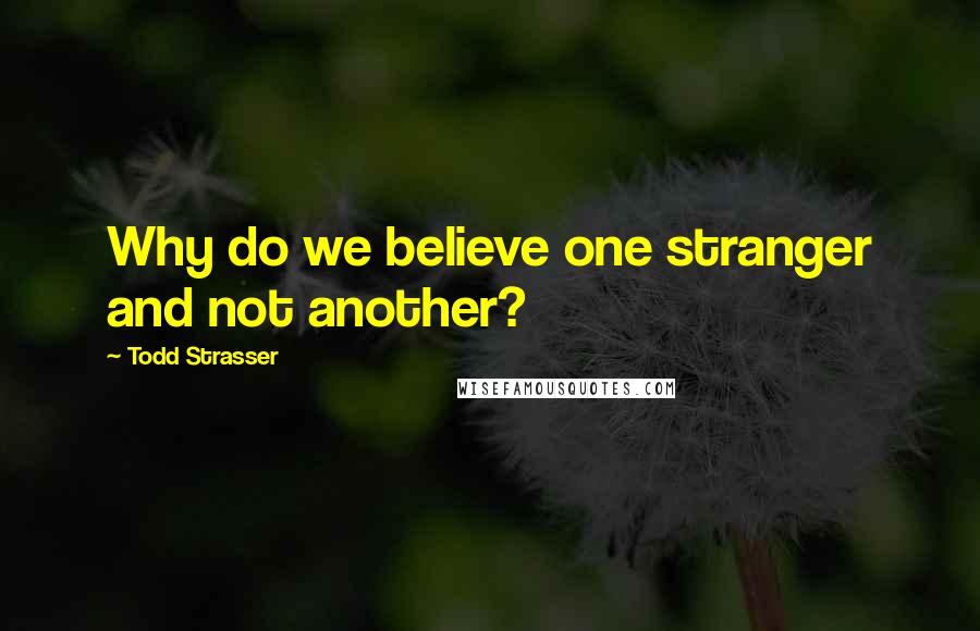 Todd Strasser Quotes: Why do we believe one stranger and not another?