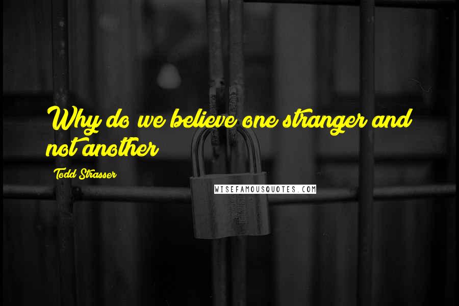 Todd Strasser Quotes: Why do we believe one stranger and not another?