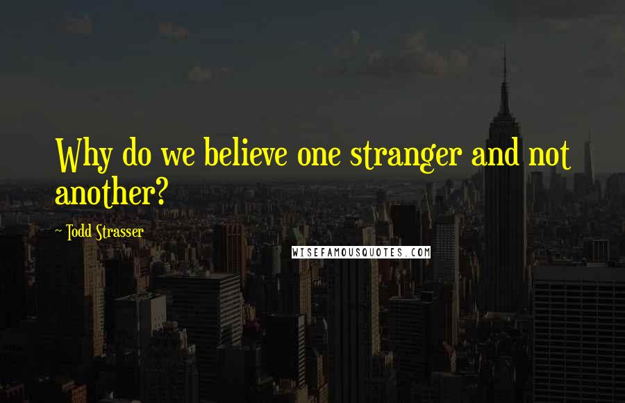 Todd Strasser Quotes: Why do we believe one stranger and not another?