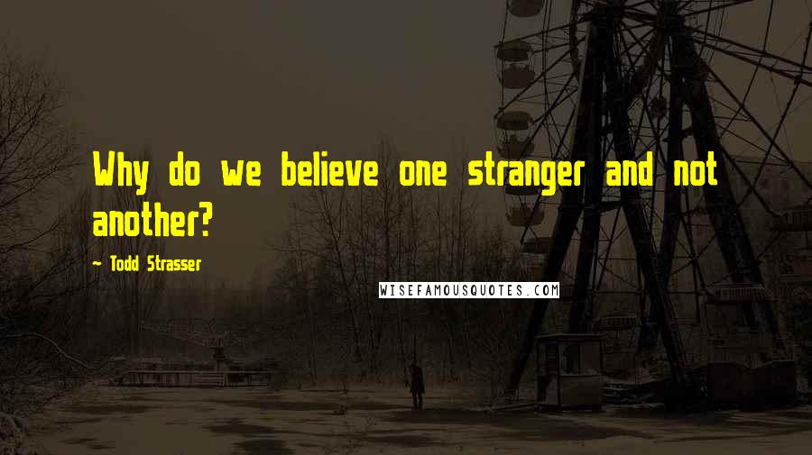 Todd Strasser Quotes: Why do we believe one stranger and not another?