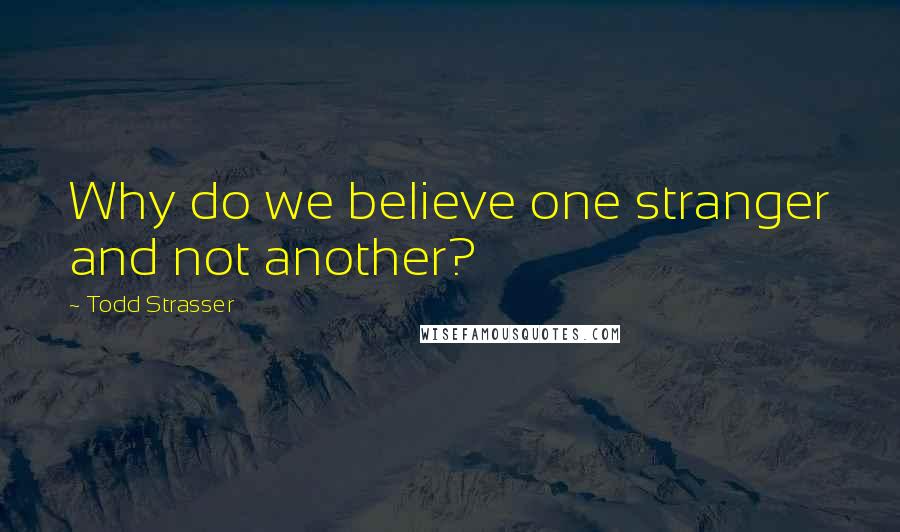 Todd Strasser Quotes: Why do we believe one stranger and not another?