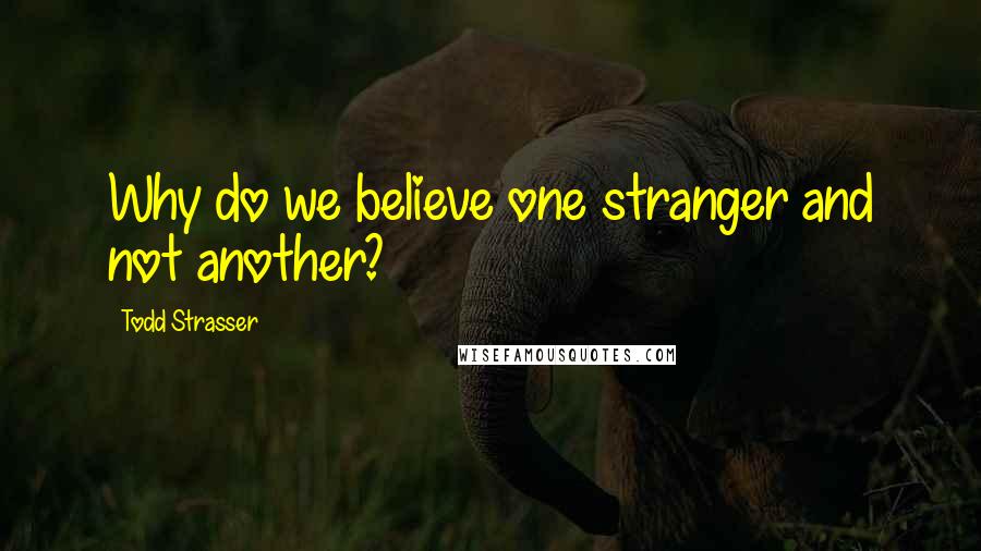 Todd Strasser Quotes: Why do we believe one stranger and not another?