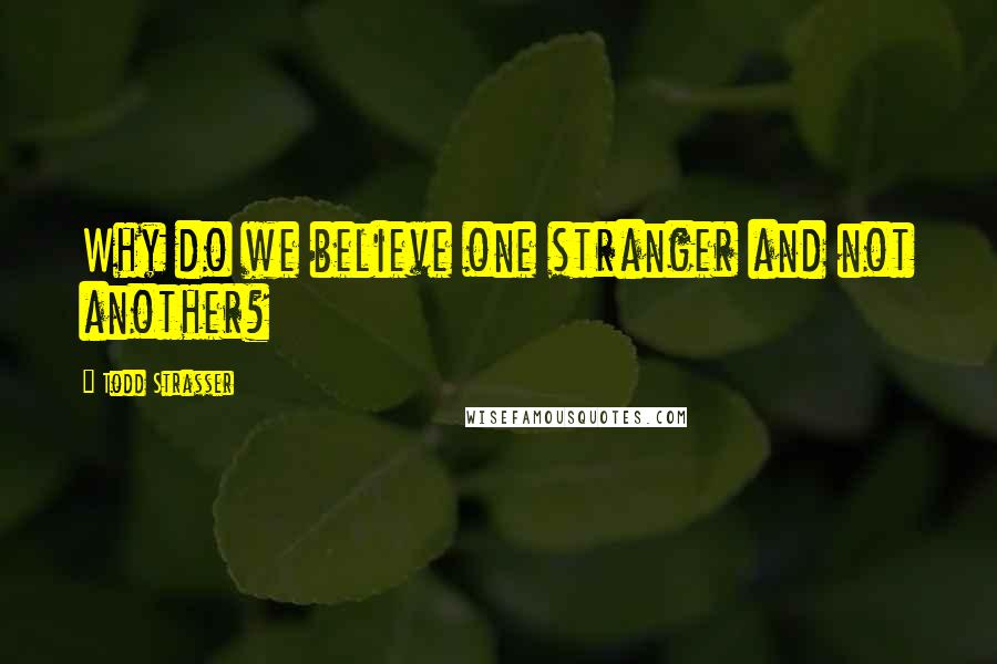 Todd Strasser Quotes: Why do we believe one stranger and not another?