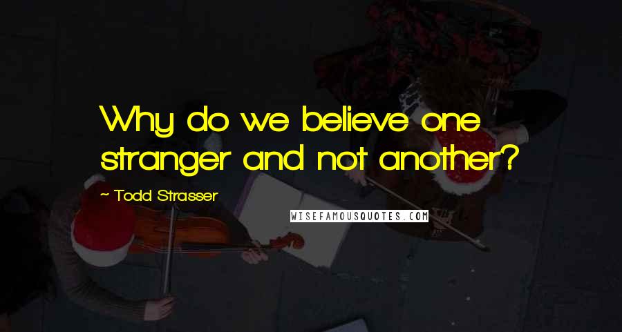 Todd Strasser Quotes: Why do we believe one stranger and not another?