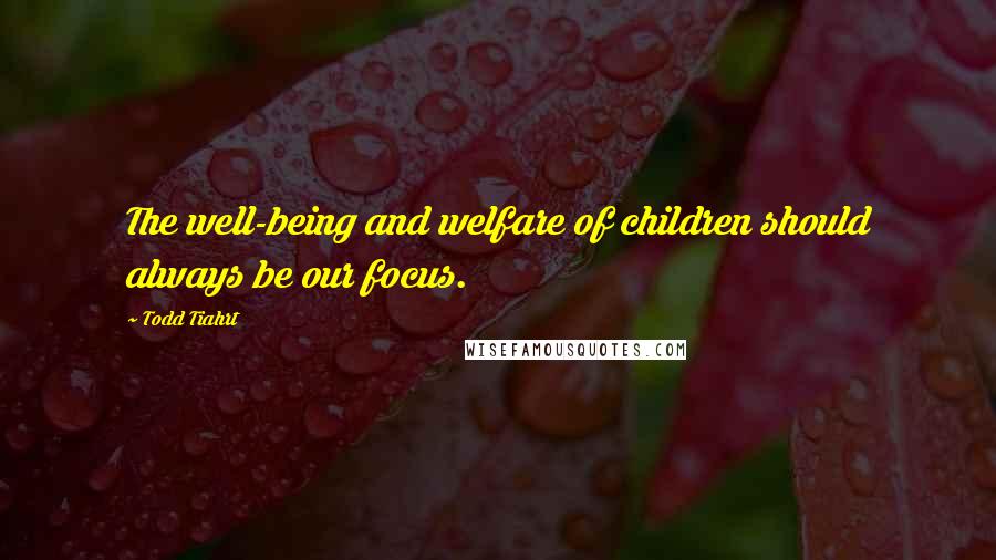 Todd Tiahrt Quotes: The well-being and welfare of children should always be our focus.