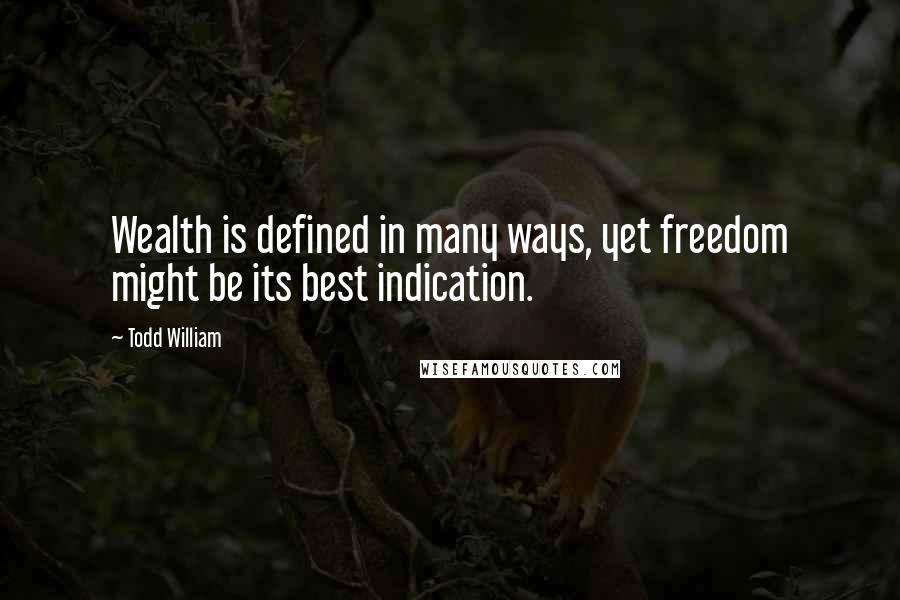 Todd William Quotes: Wealth is defined in many ways, yet freedom might be its best indication.