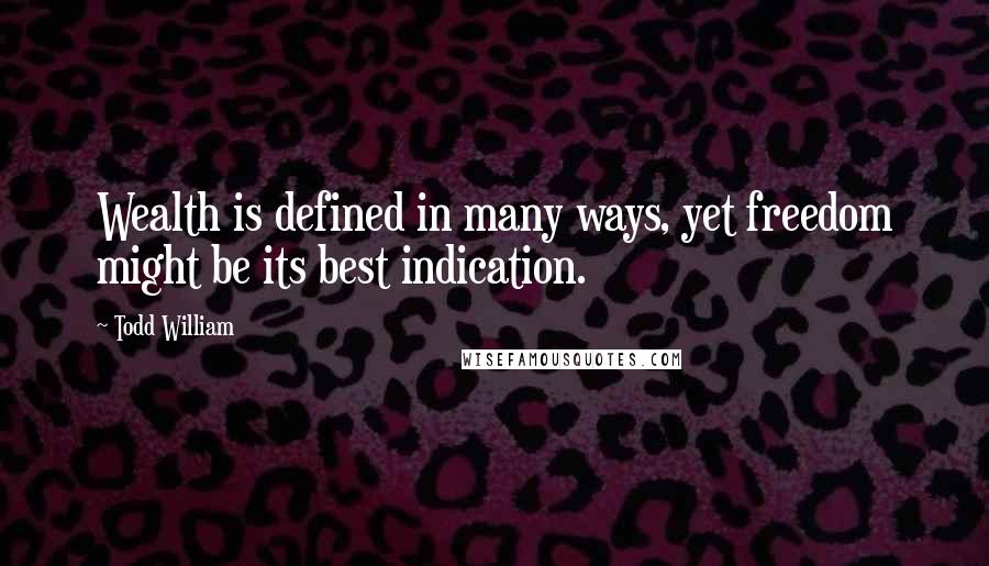 Todd William Quotes: Wealth is defined in many ways, yet freedom might be its best indication.