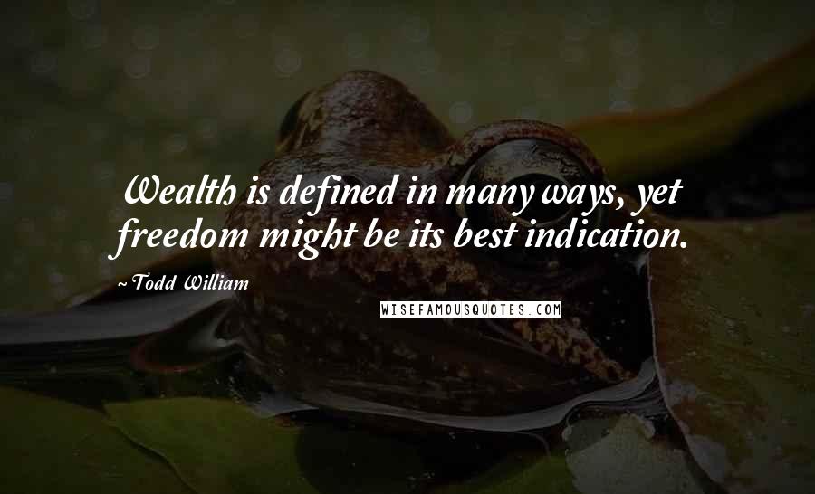 Todd William Quotes: Wealth is defined in many ways, yet freedom might be its best indication.
