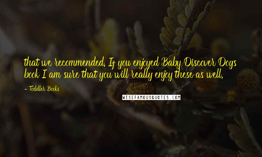 Toddler Books Quotes: that we recommended. If you enjoyed Baby Discover Dogs book I am sure that you will really enjoy these as well.