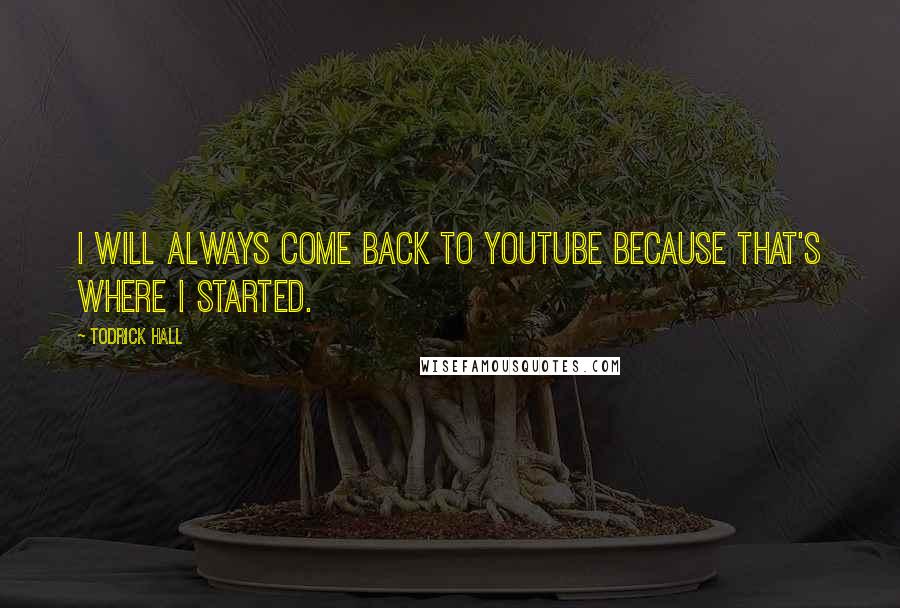 Todrick Hall Quotes: I will always come back to YouTube because that's where I started.