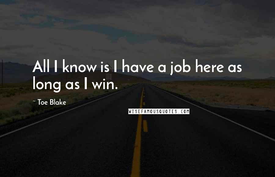 Toe Blake Quotes: All I know is I have a job here as long as I win.