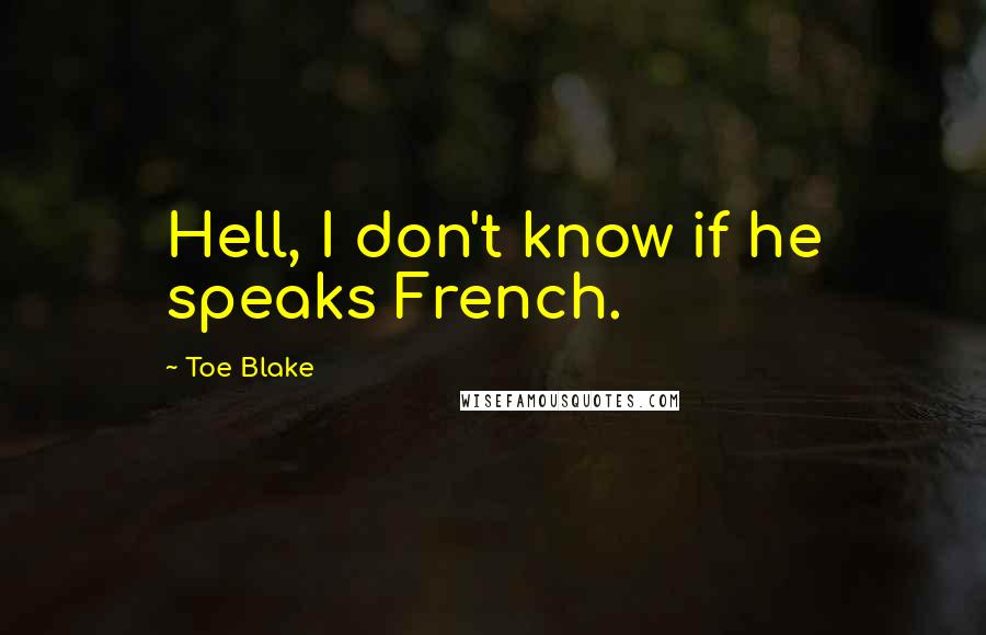 Toe Blake Quotes: Hell, I don't know if he speaks French.