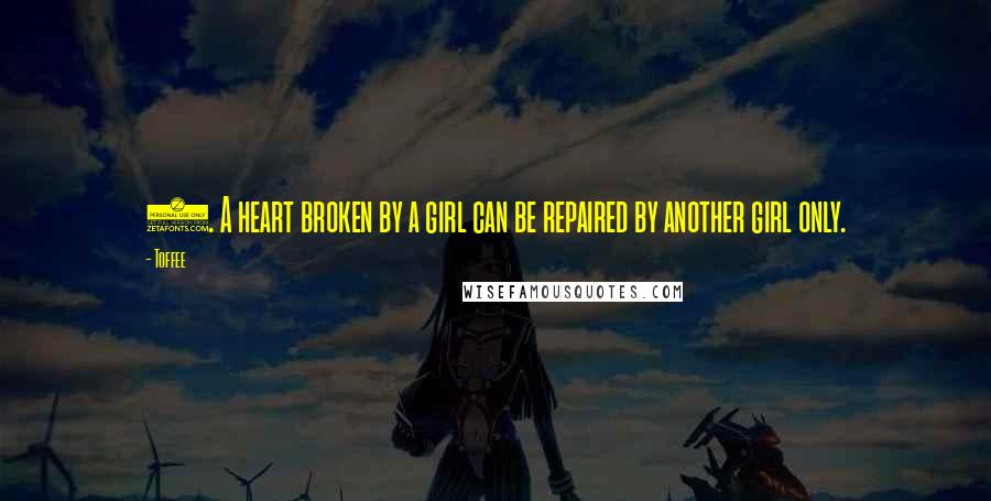 Toffee Quotes: 2. A heart broken by a girl can be repaired by another girl only.