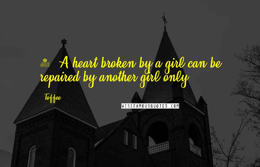 Toffee Quotes: 2. A heart broken by a girl can be repaired by another girl only.