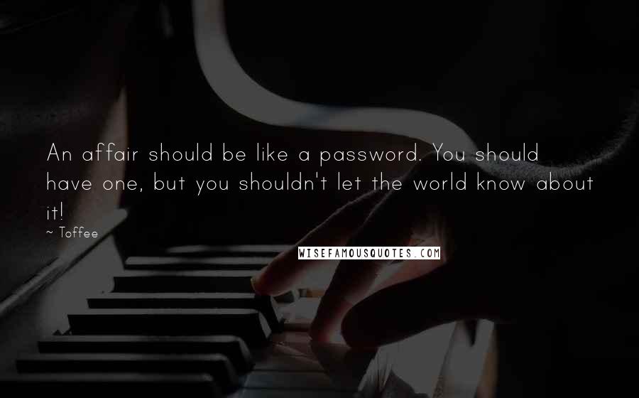 Toffee Quotes: An affair should be like a password. You should have one, but you shouldn't let the world know about it!