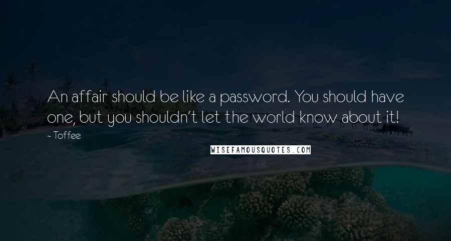 Toffee Quotes: An affair should be like a password. You should have one, but you shouldn't let the world know about it!