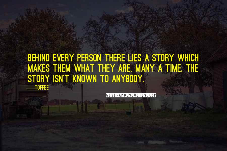 Toffee Quotes: Behind every person there lies a story which makes them what they are. Many a time, the story isn't known to anybody.