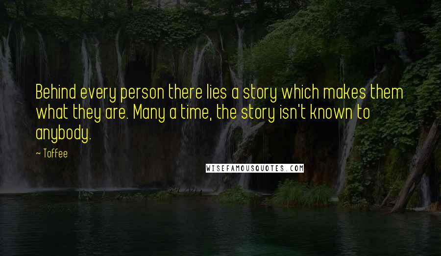 Toffee Quotes: Behind every person there lies a story which makes them what they are. Many a time, the story isn't known to anybody.