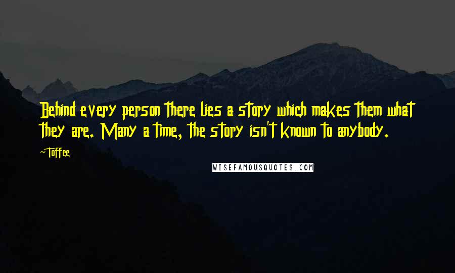 Toffee Quotes: Behind every person there lies a story which makes them what they are. Many a time, the story isn't known to anybody.