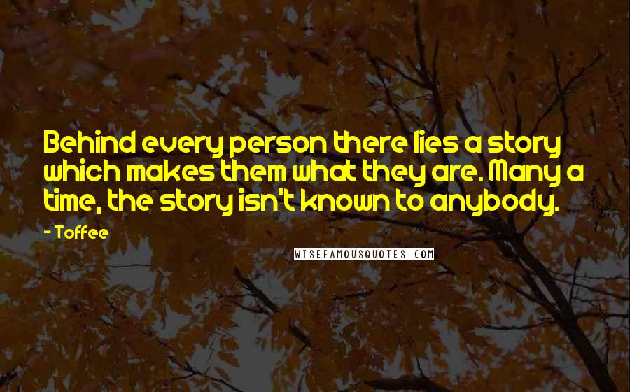 Toffee Quotes: Behind every person there lies a story which makes them what they are. Many a time, the story isn't known to anybody.