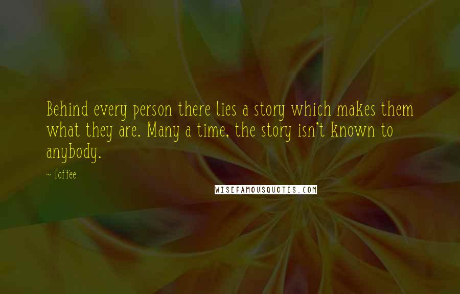 Toffee Quotes: Behind every person there lies a story which makes them what they are. Many a time, the story isn't known to anybody.
