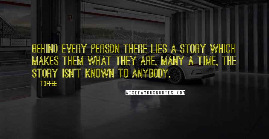 Toffee Quotes: Behind every person there lies a story which makes them what they are. Many a time, the story isn't known to anybody.