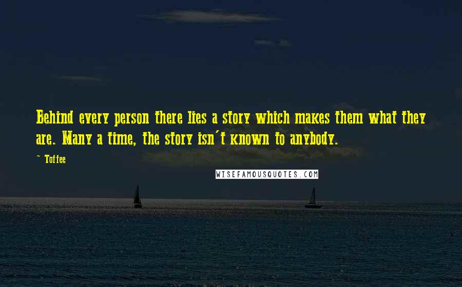 Toffee Quotes: Behind every person there lies a story which makes them what they are. Many a time, the story isn't known to anybody.