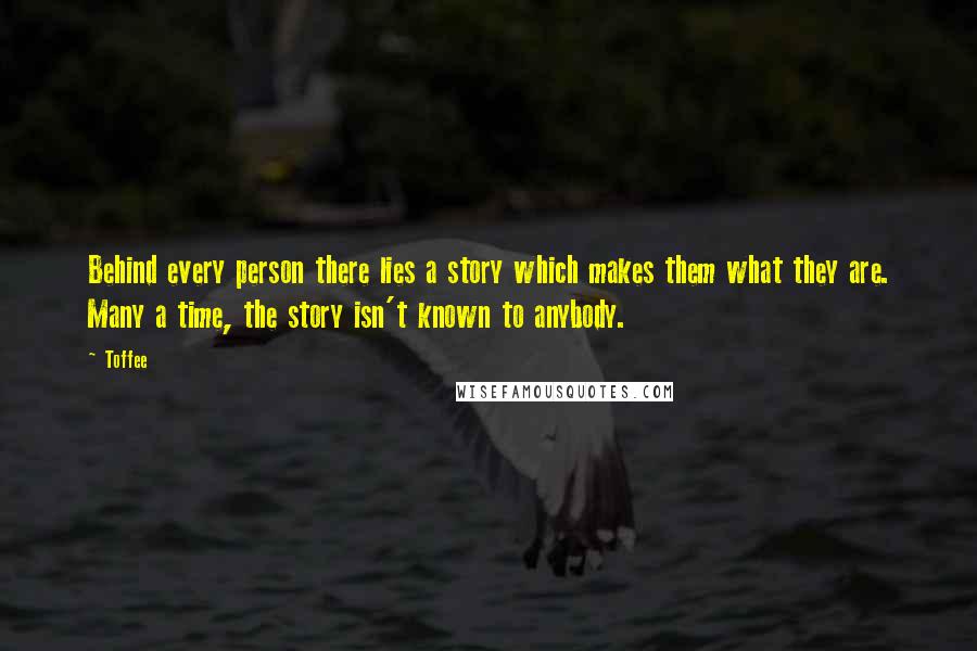 Toffee Quotes: Behind every person there lies a story which makes them what they are. Many a time, the story isn't known to anybody.