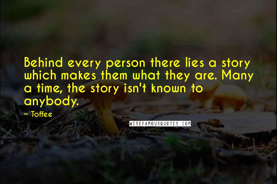 Toffee Quotes: Behind every person there lies a story which makes them what they are. Many a time, the story isn't known to anybody.