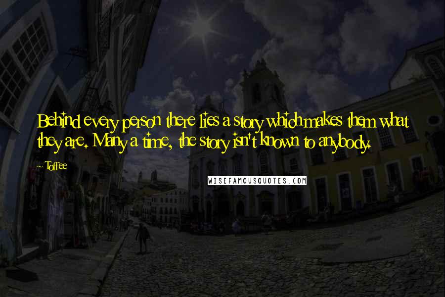 Toffee Quotes: Behind every person there lies a story which makes them what they are. Many a time, the story isn't known to anybody.