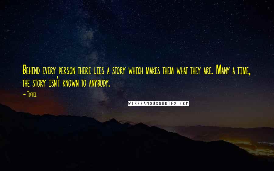 Toffee Quotes: Behind every person there lies a story which makes them what they are. Many a time, the story isn't known to anybody.