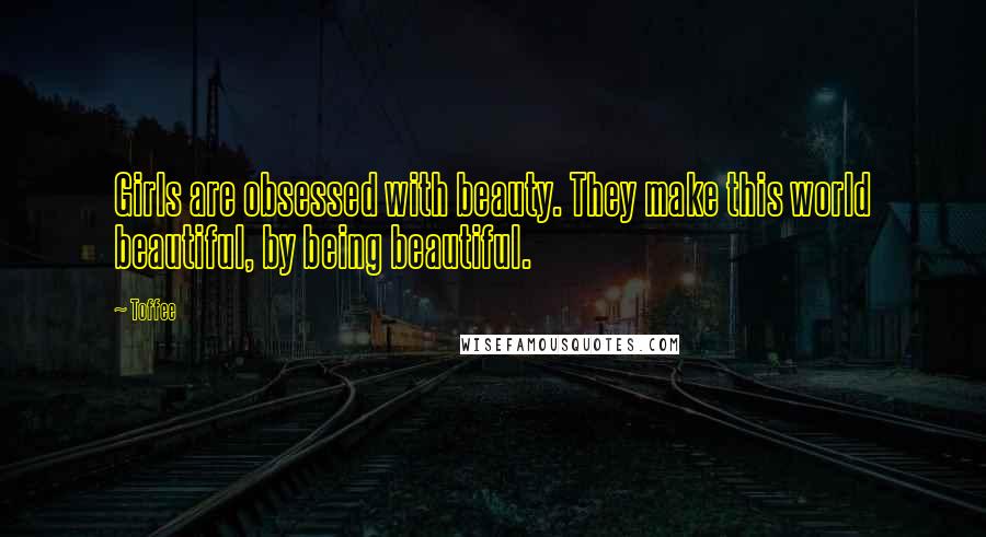 Toffee Quotes: Girls are obsessed with beauty. They make this world beautiful, by being beautiful.