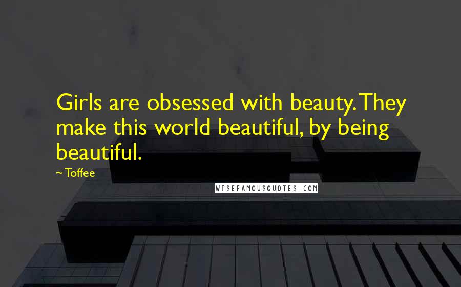 Toffee Quotes: Girls are obsessed with beauty. They make this world beautiful, by being beautiful.