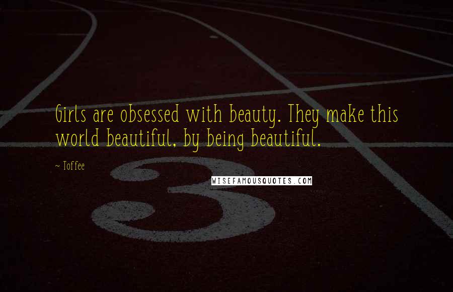 Toffee Quotes: Girls are obsessed with beauty. They make this world beautiful, by being beautiful.