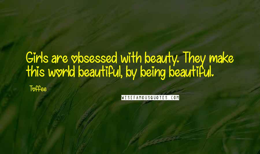 Toffee Quotes: Girls are obsessed with beauty. They make this world beautiful, by being beautiful.