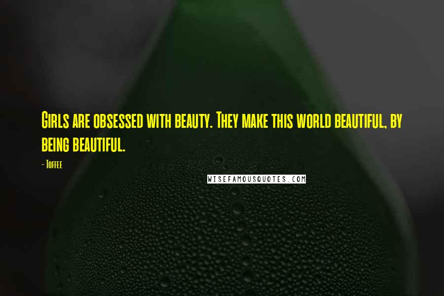 Toffee Quotes: Girls are obsessed with beauty. They make this world beautiful, by being beautiful.