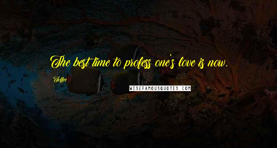 Toffee Quotes: The best time to profess one's love is now.