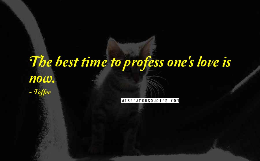 Toffee Quotes: The best time to profess one's love is now.