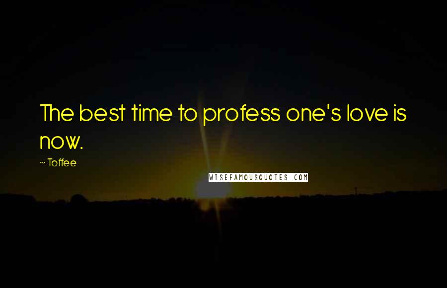 Toffee Quotes: The best time to profess one's love is now.